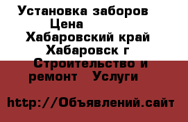 Установка заборов. › Цена ­ 1 200 - Хабаровский край, Хабаровск г. Строительство и ремонт » Услуги   